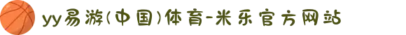 yy易游(中国)体育-米乐官方网站